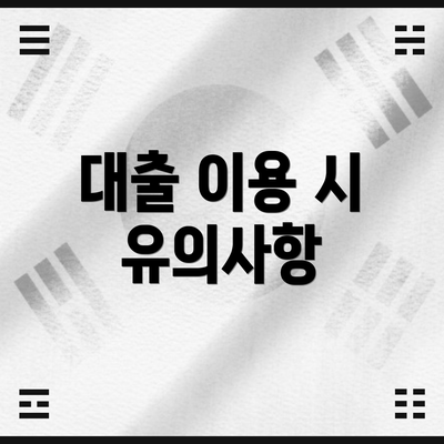 대출 이용 시 유의사항