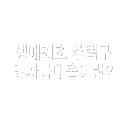 생애최초 주택구입자금대출이란?