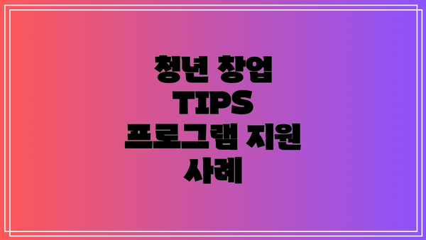 청년 창업 TIPS 프로그램 지원 내용