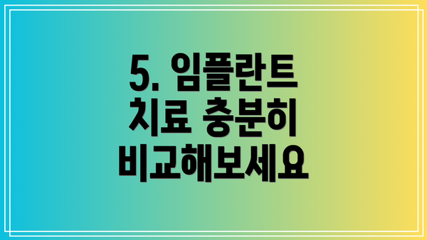 5. 임플란트 치료 충분히 비교해보세요