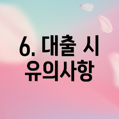 6. 대출 시 유의사항