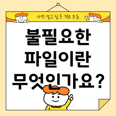불필요한 파일이란 무엇인가요?