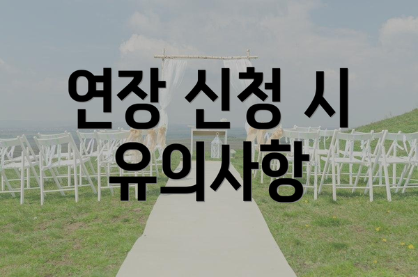 연장 신청 시 유의사항