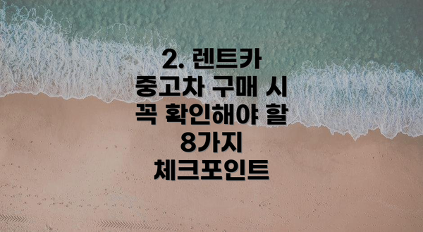 2. 렌트카 중고차 구매 시 꼭 확인해야 할 8가지 체크포인트