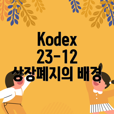 Kodex 23-12 상장폐지의 배경