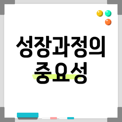 성장과정의 중요성