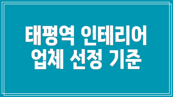 태평역 인테리어 업체 선정 기준