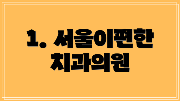 1. 서울이편한치과의원