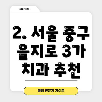 2. 서울 중구 을지로 3가 치과 추천