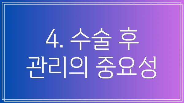 4. 수술 후 관리의 중요성