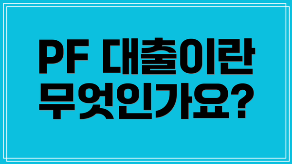 PF 대출이란 무엇인가요?