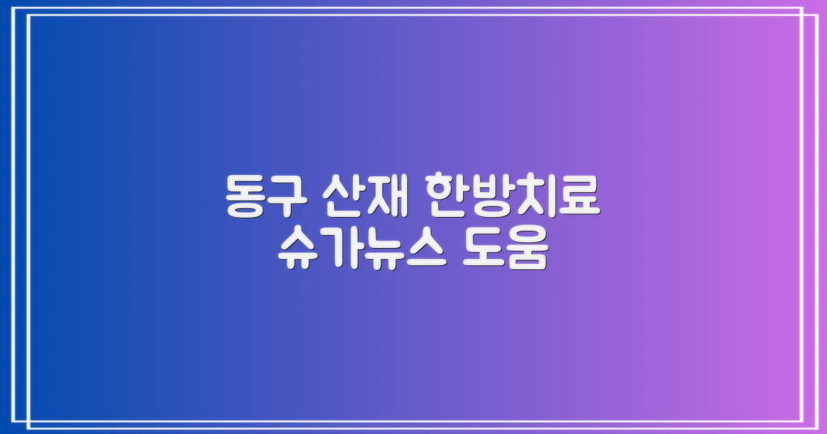 동구 산재 한방치료, 슈가뉴스가 도와드립니다