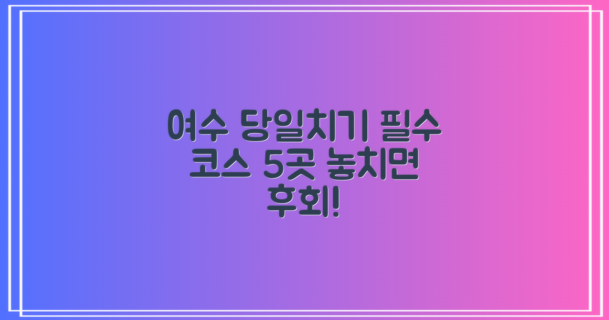 여수 당일치기 여행: 놓치면 후회할 필수 코스 5곳
