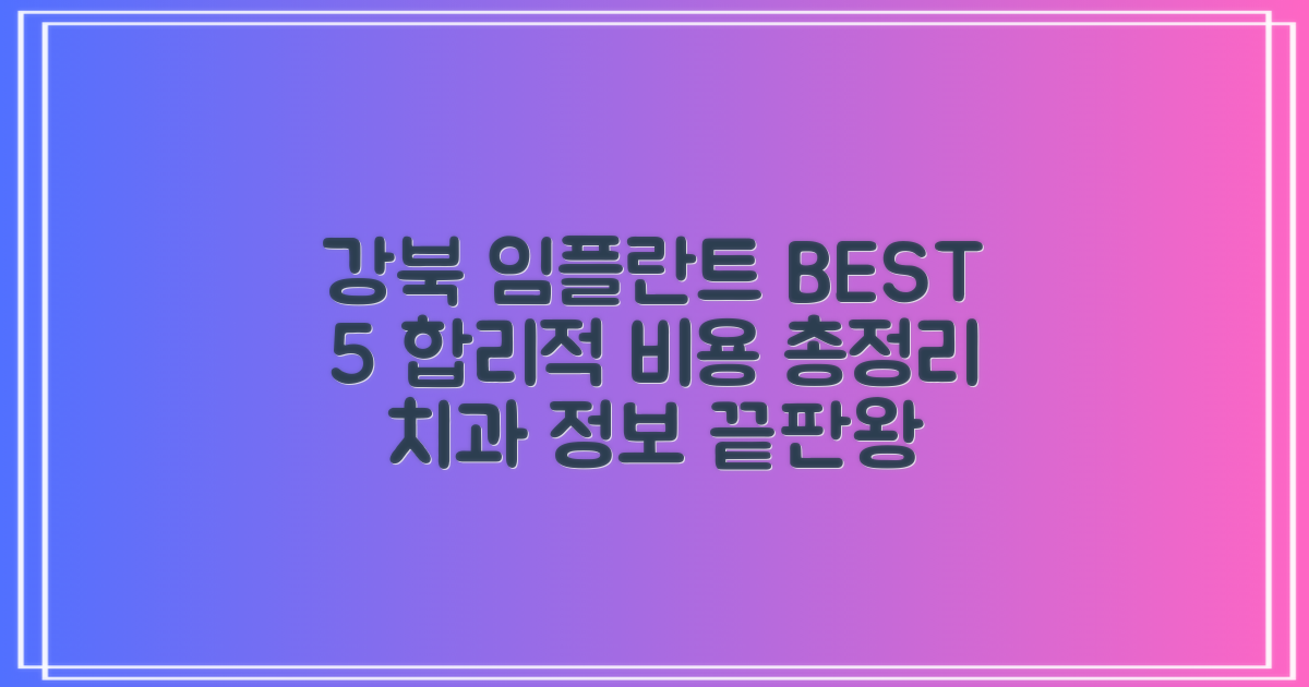 서울 강북구 임플란트 치과 추천 BEST 5: 합리적인 비용과 다양한 정보 총정리