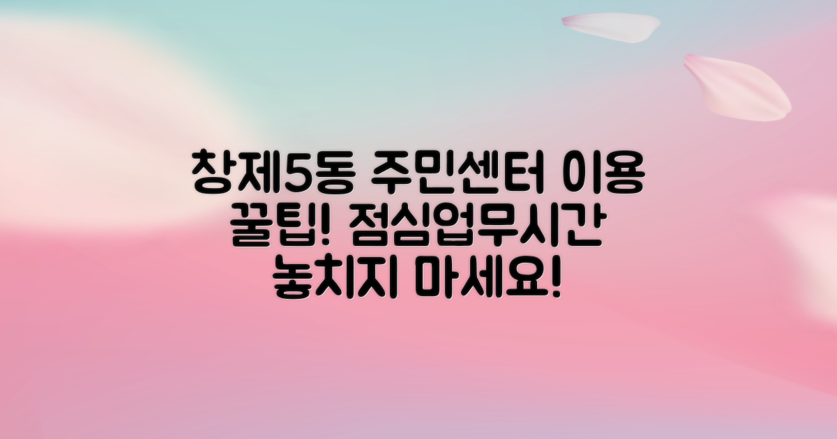 창제5동 주민센터 이용, 점심시간과 업무시간 놓치지 마세요!