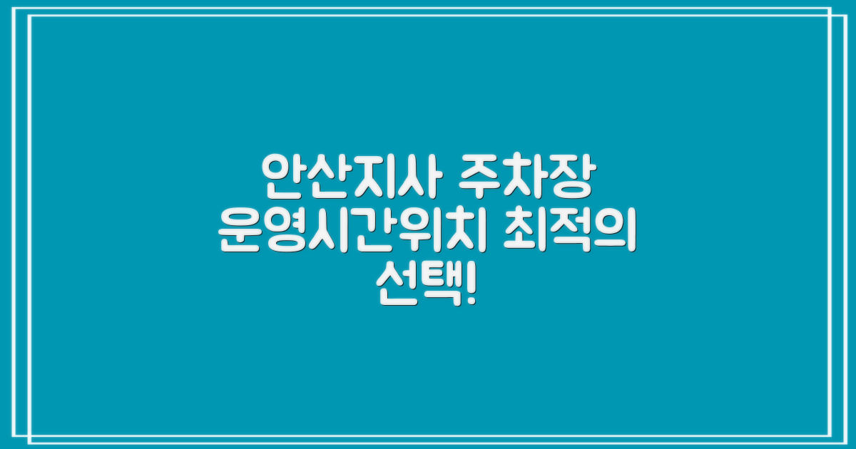 안산지사 주차장: 운영시간과 위치, 최적의 선택은?